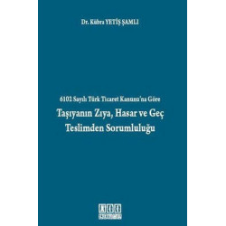 6102 Sayılı Türk Ticaret Kanunu'na Göre Taşıyanın Zıya Hasar ve Geç Teslimden Sorumluluğu Kübra Yetiş Şamlı