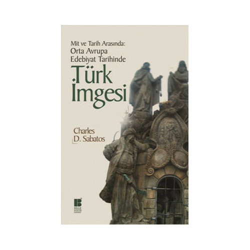 Mit ve Tarih Arasında: Orta Avrupa Edebiyat Tarihinde Türk İmgesi Charles D. Sabatos