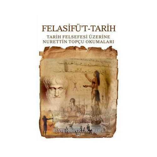 Felasifü't-Tarih: Tarih Felsefesi Üzerine Nurettin Topçu Okumaları Ömer Faruk Atcı