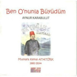 Ben O'nunla Büyüdüm - Mustafa Kemal Atatürk 1881 - 1938 Aynur Karabulut
