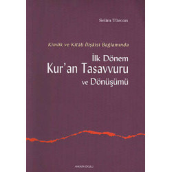 Kimlik ve Kitab İlişkisi Bağlamında İlk Dönem Kur'an Tasavvuru ve Dönüşümü Selim Türcan