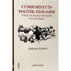 Cumhuriyet'in Politik Teolojisi - Türkiye'de Kurucu İdeolojinin Sivil Din İhdası Gülbeyaz Karakuş