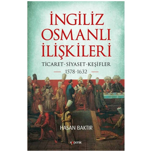 İngiliz - Osmanlı İlişkileri: Ticaret - Siyaset  -  Keşifler 1578 - 1632 Hasan Baktır
