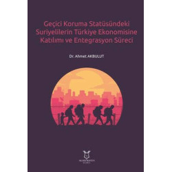 Geçici Koruma Statüsündeki Suriyelilerin Türkiye Ekonomisine Katılımı ve Entegrasyon Süreci Ahmet Akbulut