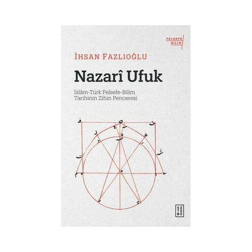 Nazari Ufuk: İslam - Türk Felsefe - Bilim Tarihinin Zihin Penceresi İhsan Fazlıoğlu