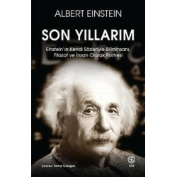 Son Yıllarım - Einstein'ın Kendi Sözleriyle Biliminsanı Filozof ve İnsan Olarak Portresi Albert Einstein