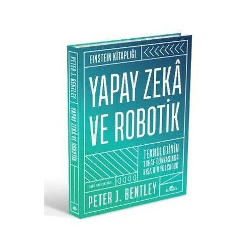 Yapay Zeka ve Robotik - Teknolojinin Tuhaf Dünyasında Kısa Bir Yolculuk-Einstein Kitaplığı Peter J. Bentley