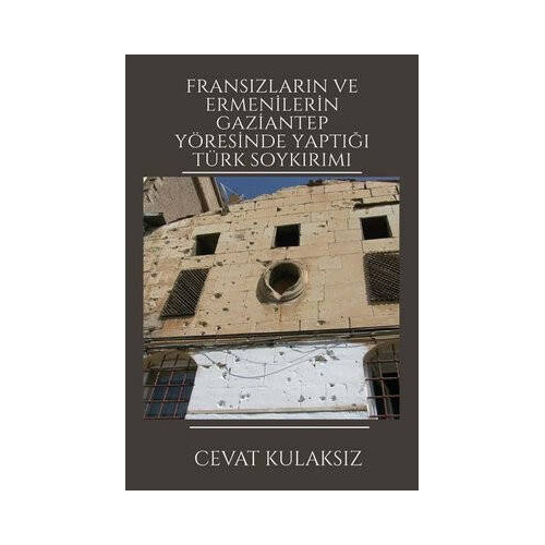 Fransızların ve Ermenilerin Gaziantep Yöresinde Yaptığı Türk Soykırımı Cevat Kulaksız