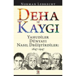 Deha ve Kaygı - Yahudiler Dünyayı Nasıl Değiştirdiler: 1847-1947 Norman Lebrecht