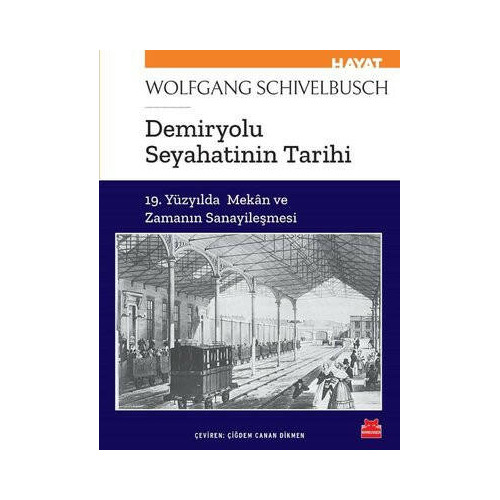 Demiryolu Seyahatinin Tarihi - 19. Yüzyılda Mekan ve Zamanın Sanayileşmesi Wolfgang Schivelbusch