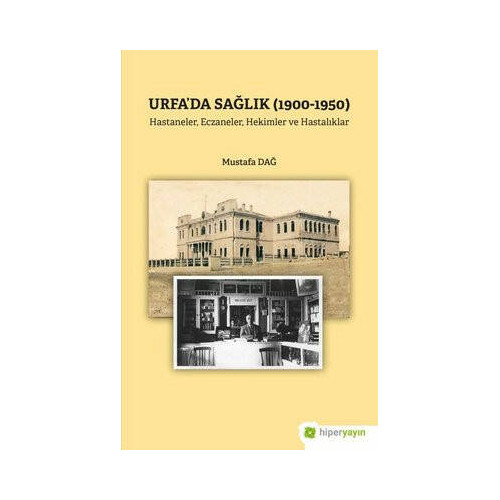 Urfa'da Sağlık 1900 - 1950 - Hastaneler Eczaneler Hekimler ve Hastalıklar Mustafa Dağ
