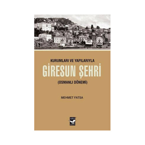 Kurumları ve Yapılarıyla Giresun Şehri - Osmanlı Dönemi Mehmet Fatsa
