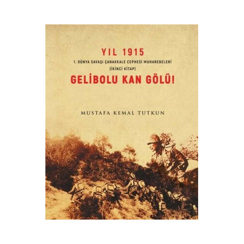 Yıl 1915 Gelibolu Kan Gölü - 1. Dünya Savaşı Çanakkale Cephesi Muharebeleri Mustafa Kemal Tutkun