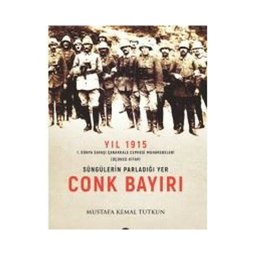 Yıl 1915 - Süngülerin Parladığı Yer Conkbayırı Mustafa Kemal Tutkun