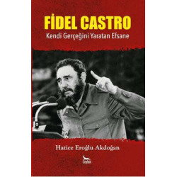 Fidel Castro - Kendi Gerçeğini Yaratan Efsane Hatice Eroğlu Akdoğan