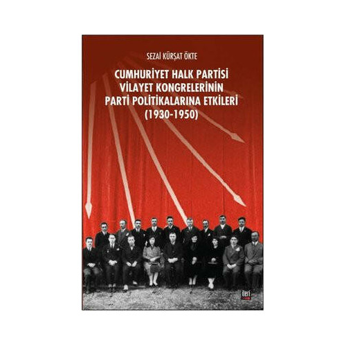 CHP Vilayet Kongrelerinin Parti Politikalarına Etkileri 1930-1950 Sezai Kürşat Ökte