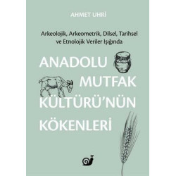 Anadolu Mutfak Kültürü'nün Kökenleri: Arkeolojik Arkeometrik Dilsel Tarihsel ve Etnolojik Veriler Ahmet Uhri
