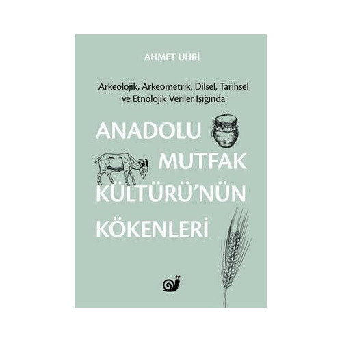 Anadolu Mutfak Kültürü'nün Kökenleri: Arkeolojik Arkeometrik Dilsel Tarihsel ve Etnolojik Veriler Ahmet Uhri