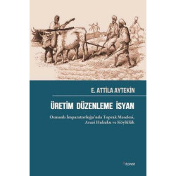Üretim Düzenleme İsyan: Osmanlı İmparatorluğu'nda Toprak Meselesi - Arazi Hukuku ve Köylülük E. Attila Aytekin