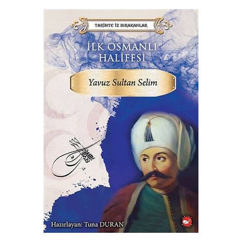 İlk Osmanlı Halifesi: Yavuz Sultan Selim-Tarihte İz Bırakanlar  Kolektif