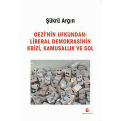 Gezi'nin Ufkundan: Liberal Demokrasinin Krizi Kamusallık ve Sol Şükrü Argın