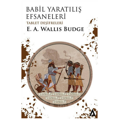 Babil: Yaratılış Efsaneleri - Tablet Deşifreleri E.A. Wallis Budge
