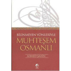 Bilinmeyen Yönleriyle Muhteşem Osmanlı Ahmed Şahin