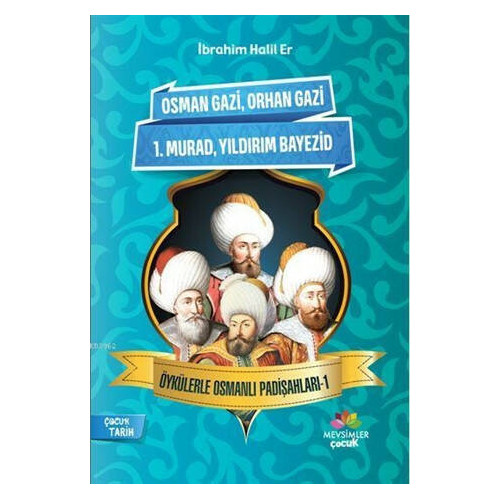 Osman Gazi-Orhan Gazi-1.Murad-Yıldırım Bayezid-Öykülerle Osmanlı Padişahları 1 İbrahim Halil Er
