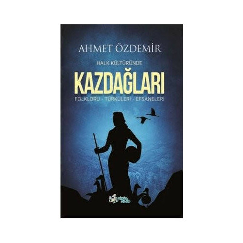 Halk Kültüründe Kazdağları: Folkloru-Türküleri-Efsaneleri Ahmet Özdemir