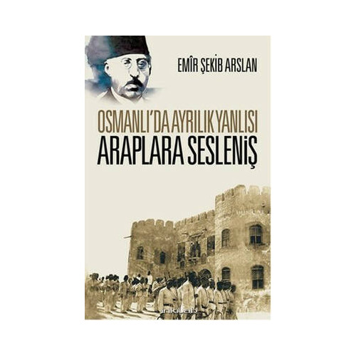Osmanlı'da Ayrılık Yanlısı Araplara Sesleniş Emir Şekib Arslan