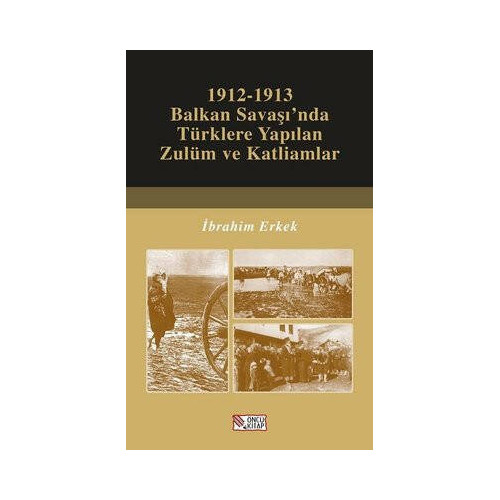 1912-1913 Balkan Savaşı'nda Türklere Yapılan Zulüm ve Katliamlar İbrahim Erkek