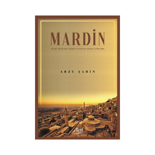 Mardin: İdari İktisadi Fiziki ve Sosyal Hayat 1789 - 1840 Arzu Şahin