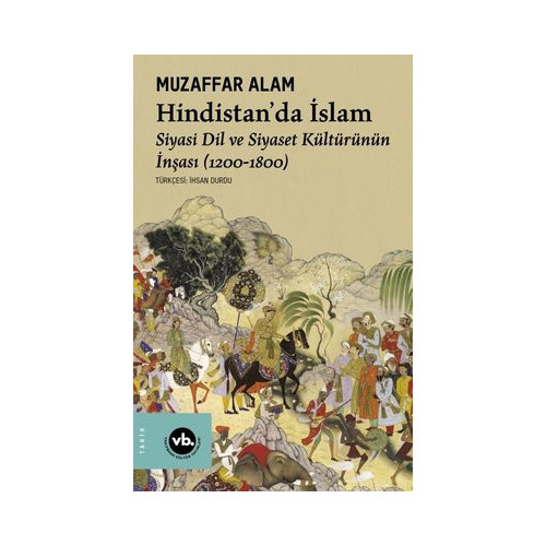 Hindistan'da İslam - Siyaset Dil ve Siyaset Kültürünün İnşası (1200 - 1800) Muzaffer Alam