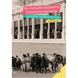 Bir Osmanlı Kadınının Feminizm Macerası ve Hamidiye Modernleşmesi Adil Baktıaya