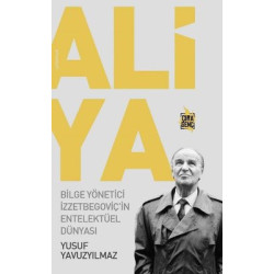 Aliya: Bilge Yönetici İzzetbegoviç'in Entelektüel Dünyası Yusuf Yavuzyılmaz