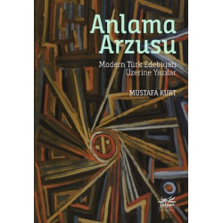 Anlama Arzusu - Modern Türk Edebiyatı Üzerine Yazılar Mustafa Kurt