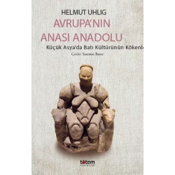 Avrupa'nın Anası Anadolu - Küçük Asya'da Batı Kültürünün Kökenleri Helmut Uhlig
