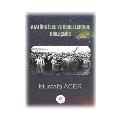 Atatürk İlke ve Hedeflerinde Birleşmek Mustafa Acer
