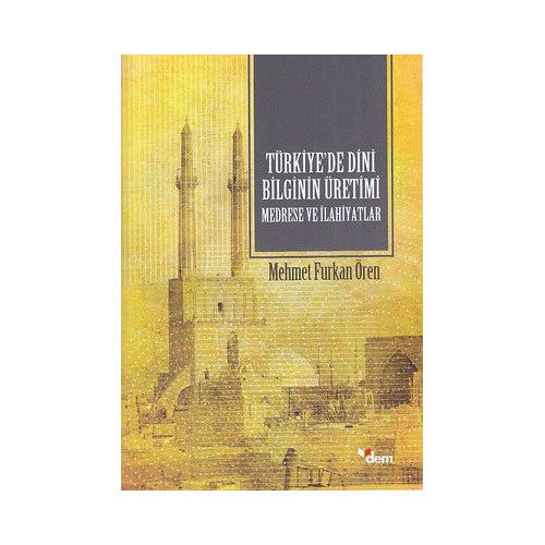 Türkiyede Dini Bilginin Üretimi Medrese ve İlahiyatlar Mehmet Furkan Ören