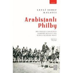 Arabistanlı Philby - Bir İngiliz Casusunun Vehhabi Devletinin Kuruluşundaki Rolü Leyli Sedef Kalaycı