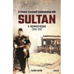 İttihat Terakki Kıskacında Bir Sultan 5.Mehmed Reşad Fatih Tetik