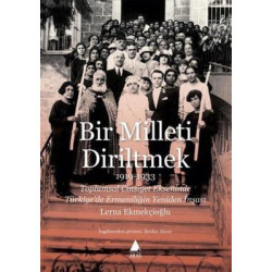 Bir Milleti Diriltmek 1919 - 1933: Toplumsal Cinsiyet Ekseninde Türkiyede Ermeniliğin Yeniden İnşası Lerna Ekmekçioğlu