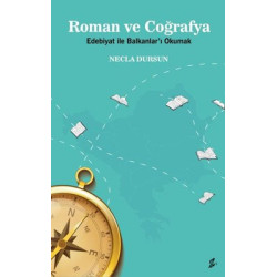 Roman ve Coğrafya - Edebiyat ile Balkanlar'ı Okumak Necla Dursun