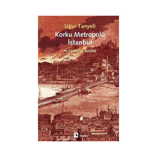 Korku Metropolü İstanbul - 18. Yüzyıldan Bugüne Uğur Tanyeli