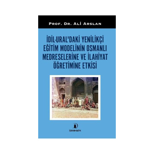 İdil Ural'daki Yenilikçi Eğitim Modelinin Osmanlı Medreselerine ve İlahiyat Öğretimine Etkisi Ali Arslan
