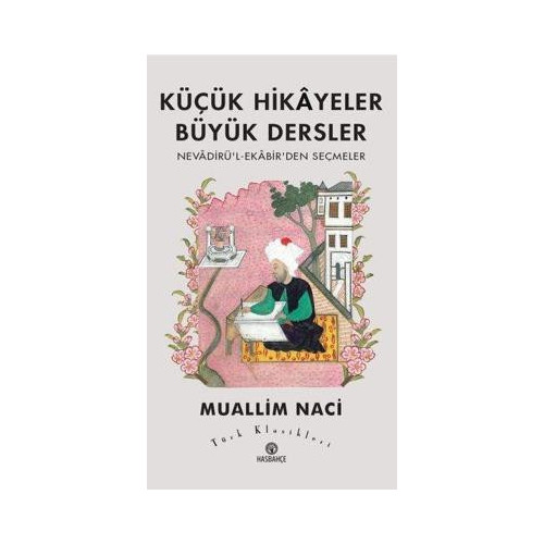 Küçük Hikayeler Büyük Dersler: Nevadirü'l-Ekabir'den Seçmeler - Türk Klasikleri Muallim Naci
