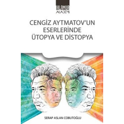 Cengiz Aytmatov'un Eserlerinde Ütopya ve Distopya Serap Aslan Cobutoğlu