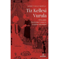 Tiz Kellesi Vurula - Ortaçağda Baş Kesme Cezası ve Teşhirin Arkeolojisi Ahmet Selçukoğlu