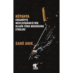 Kütahya Erguniyye Mevlevihanesi'nin Klasik Türk Musikisine Etkileri Sami Anık