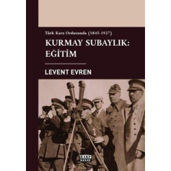 Kurmay Subaylık: Eğitim - Türk Kara Ordusunda 1845-1927 Levent Evren